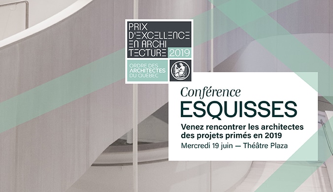 Prix d'excellence d'architecture 2019 de l'Ordre des architectes du Québec. Conférence Esquisses. Venez rencontrer les architectes des projets primés en 2019. Mercredi 19 juin - Théâtre Plaza.